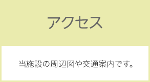 アクセス：当施設の周辺図や交通案内です。
