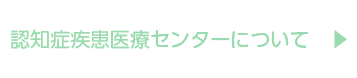 認知症疾患医療センターについて