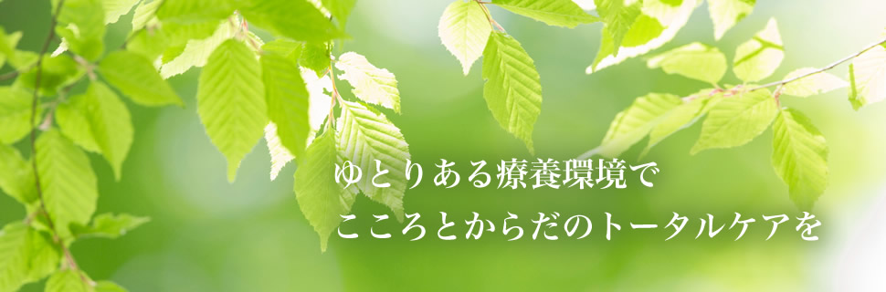 ゆとりある療養環境で心と体のトータルケアを