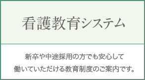 看護教育システム 新卒や中途採用の方でも安心して働いていただける教育制度のご案内です。